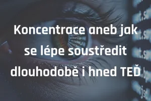 Koncentrace aneb jak se lépe soustředit dlouhodobě i hned TEĎ